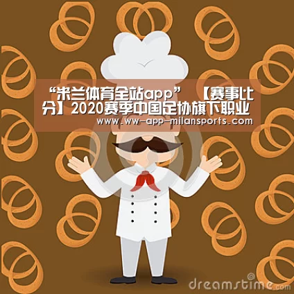 “米兰体育全站app”
【赛事比分】2020赛季中国足协旗下职业序列赛事10.25版(中甲升级组:成都兴城战胜泰州远大 中乙首轮:中国U19队不敌湖南)(图2) 米兰体育app下载