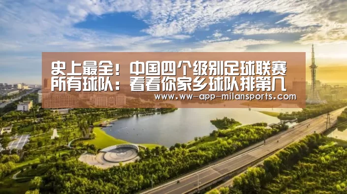 史上最全!中国四个级别足球联赛所有球队:看看你家乡球队排第几-米兰体育app下载(图1) 米兰体育app官网