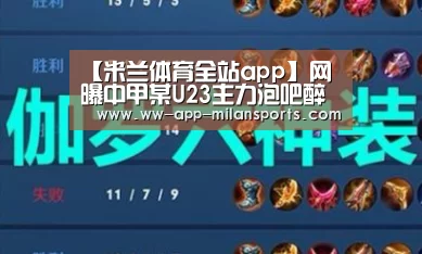 【米兰体育全站app】网曝中甲某U23主力泡吧醉酒 喝到断片无法独立行走(图2) 米兰体育全站app