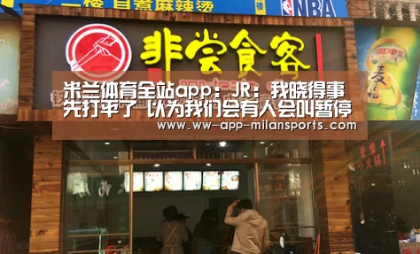米兰体育全站app:JR:我晓得事先打平了 以为我们会有人会叫暂停(图3) 米兰体育全站app